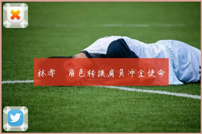林孝埈角色转换肩负冲金使命