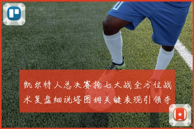 凯尔特人总决赛抢七大战全方位战术复盘细说塔图姆关键表现引领夺冠之路