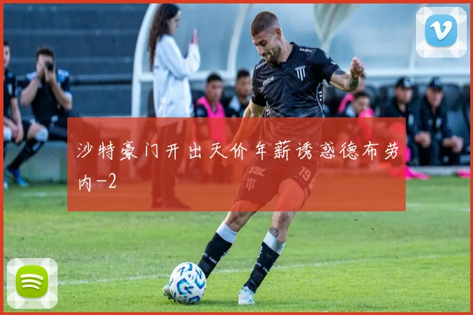 沙特豪门开出天价年薪诱惑德布劳内