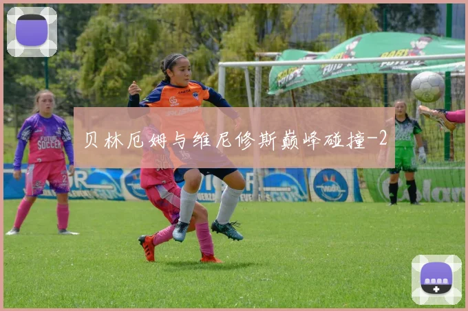 贝林厄姆与维尼修斯巅峰碰撞
