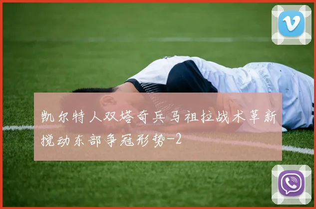 凯尔特人双塔奇兵马祖拉战术革新搅动东部争冠形势