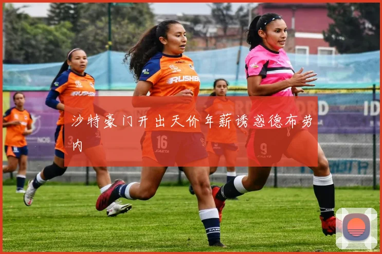 沙特豪门开出天价年薪诱惑德布劳内